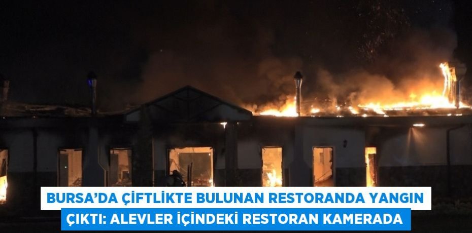 BURSA’DA ÇİFTLİKTE BULUNAN RESTORANDA YANGIN ÇIKTI: ALEVLER İÇİNDEKİ RESTORAN KAMERADA