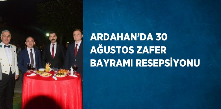 ARDAHAN’DA 30 AĞUSTOS ZAFER BAYRAMI RESEPSİYONU
