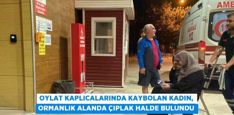 OYLAT KAPLICALARINDA KAYBOLAN KADIN, ORMANLIK ALANDA ÇIPLAK HALDE BULUNDU