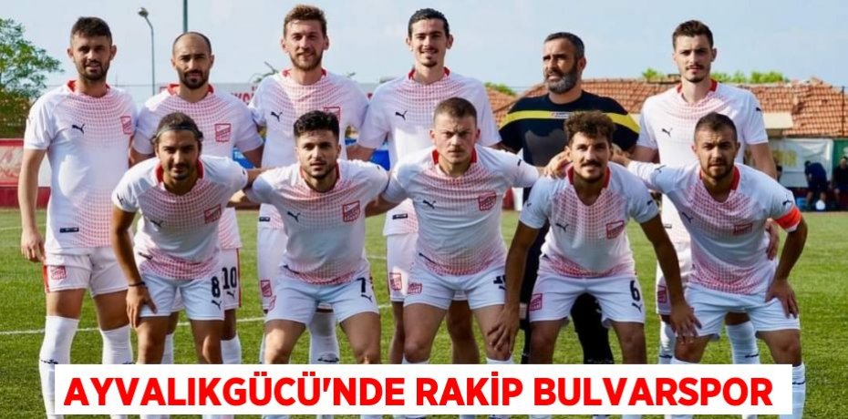 AYVALIKGÜCÜ’NDE RAKİP BULVARSPOR