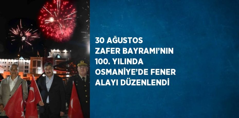 30 AĞUSTOS ZAFER BAYRAMI’NIN 100. YILINDA OSMANİYE’DE FENER ALAYI DÜZENLENDİ
