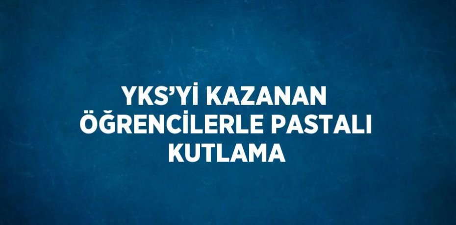 YKS’Yİ KAZANAN ÖĞRENCİLERLE PASTALI KUTLAMA