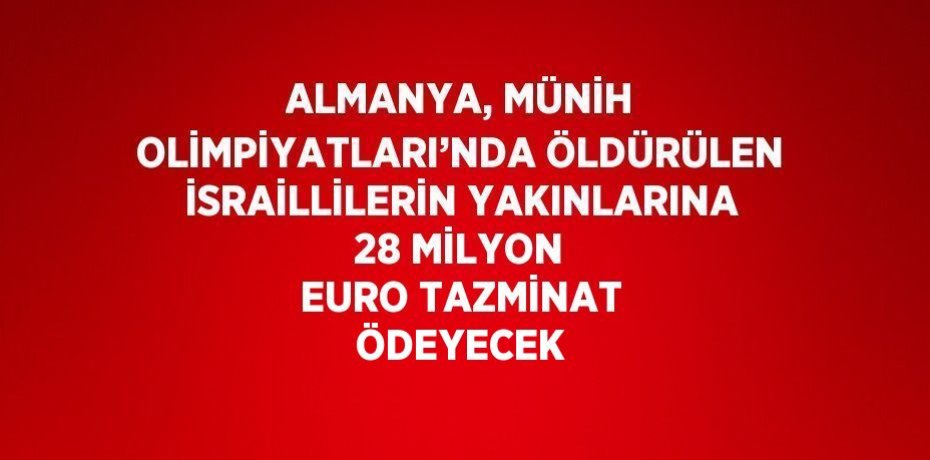 ALMANYA, MÜNİH OLİMPİYATLARI’NDA ÖLDÜRÜLEN İSRAİLLİLERİN YAKINLARINA 28 MİLYON EURO TAZMİNAT ÖDEYECEK