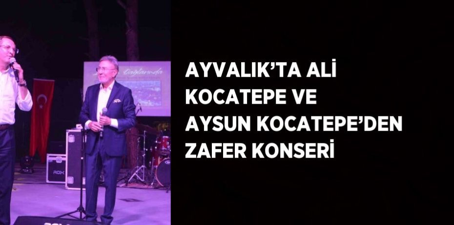 AYVALIK’TA ALİ KOCATEPE VE AYSUN KOCATEPE’DEN ZAFER KONSERİ