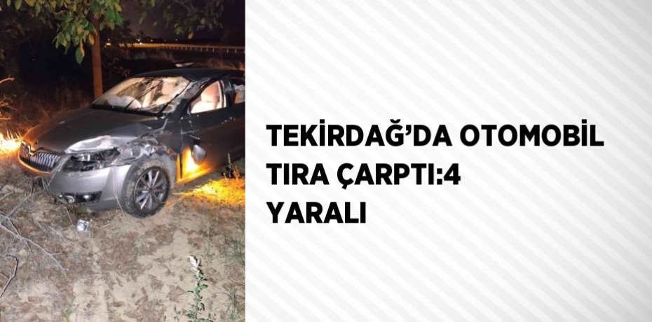 TEKİRDAĞ’DA OTOMOBİL TIRA ÇARPTI:4 YARALI