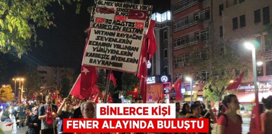 BİNLERCE KİŞİ FENER ALAYINDA BULUŞTU