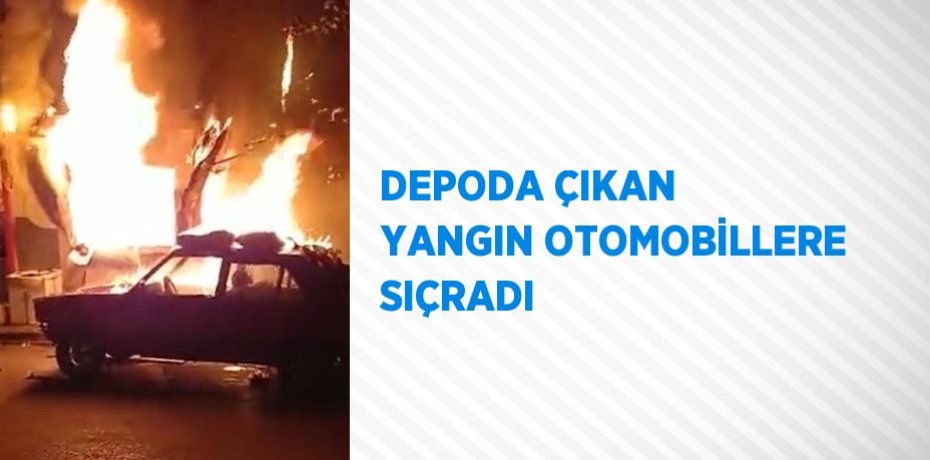 DEPODA ÇIKAN YANGIN OTOMOBİLLERE SIÇRADI