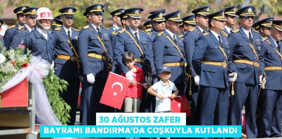 30 AĞUSTOS ZAFER BAYRAMI BANDIRMA’DA COŞKUYLA KUTLANDI