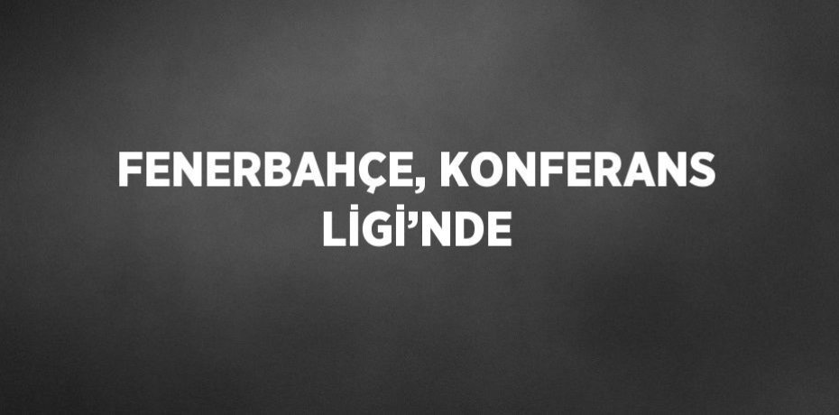 FENERBAHÇE, KONFERANS LİGİ’NDE