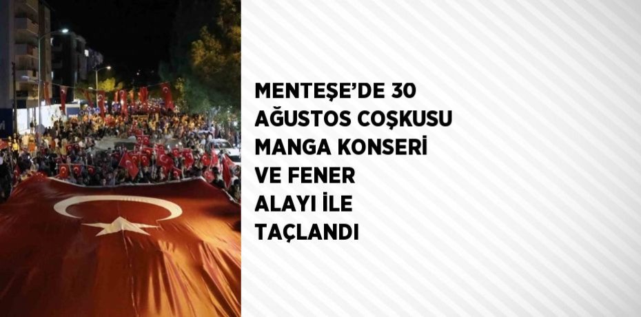 MENTEŞE’DE 30 AĞUSTOS COŞKUSU MANGA KONSERİ VE FENER ALAYI İLE TAÇLANDI