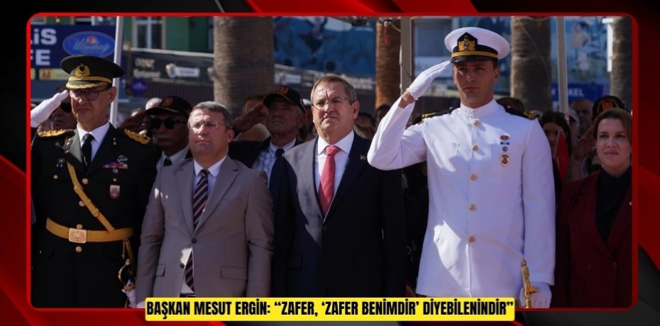 BAŞKAN MESUT ERGİN: “ZAFER, ‘ZAFER BENİMDİR’ DİYEBİLENİNDİR”