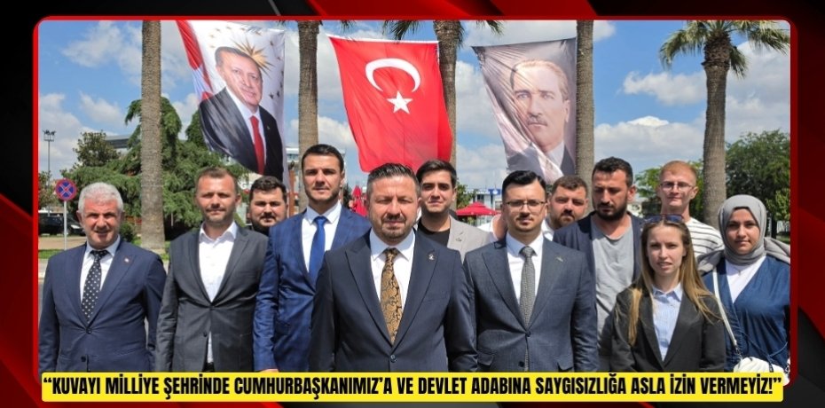 “KUVAYI MİLLİYE ŞEHRİNDE CUMHURBAŞKANIMIZ’A VE DEVLET ADABINA SAYGISIZLIĞA ASLA İZİN VERMEYİZ!”
