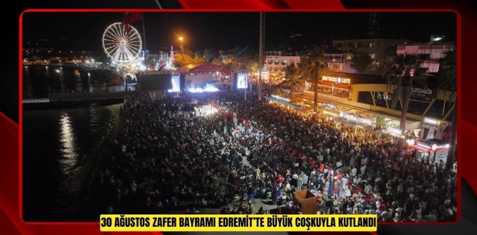 30 AĞUSTOS ZAFER BAYRAMI EDREMİT’TE BÜYÜK COŞKUYLA KUTLANDI