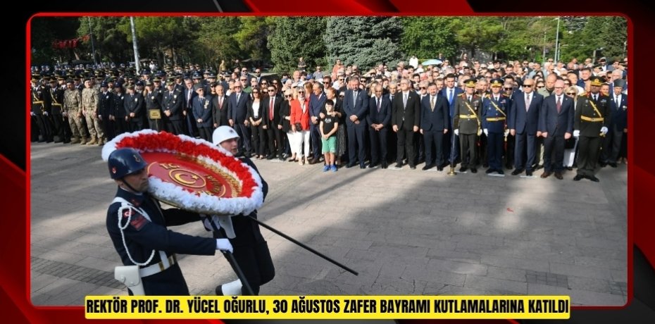 REKTÖR PROF. DR. YÜCEL OĞURLU, 30 AĞUSTOS ZAFER BAYRAMI KUTLAMALARINA KATILDI