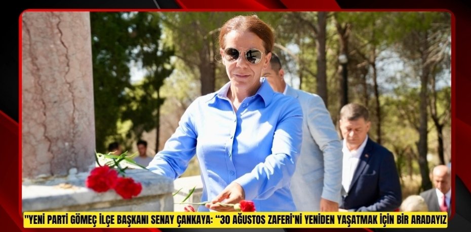 YENİ PARTİ GÖMEÇ İLÇE BAŞKANI SENAY ÇANKAYA: “30 AĞUSTOS ZAFERİ’Nİ YENİDEN YAŞATMAK İÇİN BİR ARADAYIZ”