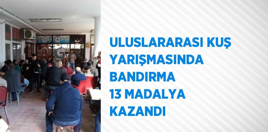 ULUSLARARASI KUŞ YARIŞMASINDA BANDIRMA 13 MADALYA KAZANDI