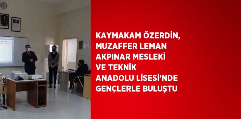 KAYMAKAM ÖZERDİN, MUZAFFER LEMAN AKPINAR MESLEKİ VE TEKNİK ANADOLU LİSESİ’NDE GENÇLERLE BULUŞTU