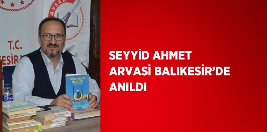SEYYİD AHMET ARVASİ BALIKESİR’DE ANILDI