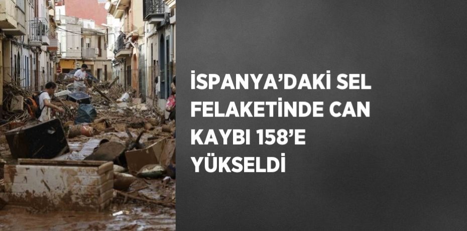 İSPANYA’DAKİ SEL FELAKETİNDE CAN KAYBI 158’E YÜKSELDİ