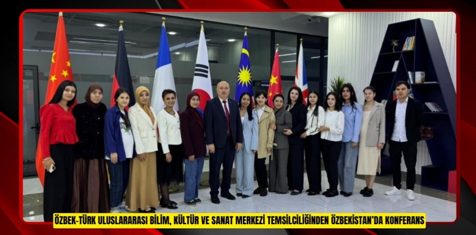ÖZBEK-TÜRK ULUSLARARASI BİLİM, KÜLTÜR VE SANAT MERKEZİ TEMSİLCİLİĞİNDEN ÖZBEKİSTAN’DA KONFERANS