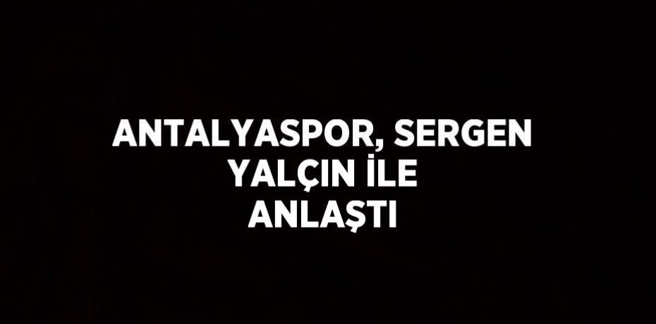ANTALYASPOR, SERGEN YALÇIN İLE ANLAŞTI