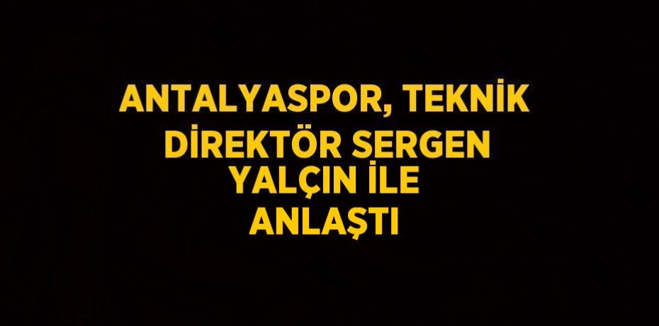 ANTALYASPOR, TEKNİK DİREKTÖR SERGEN YALÇIN İLE ANLAŞTI
