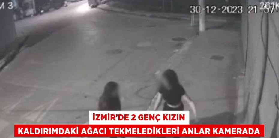 İZMİR’DE 2 GENÇ KIZIN KALDIRIMDAKİ AĞACI TEKMELEDİKLERİ ANLAR KAMERADA