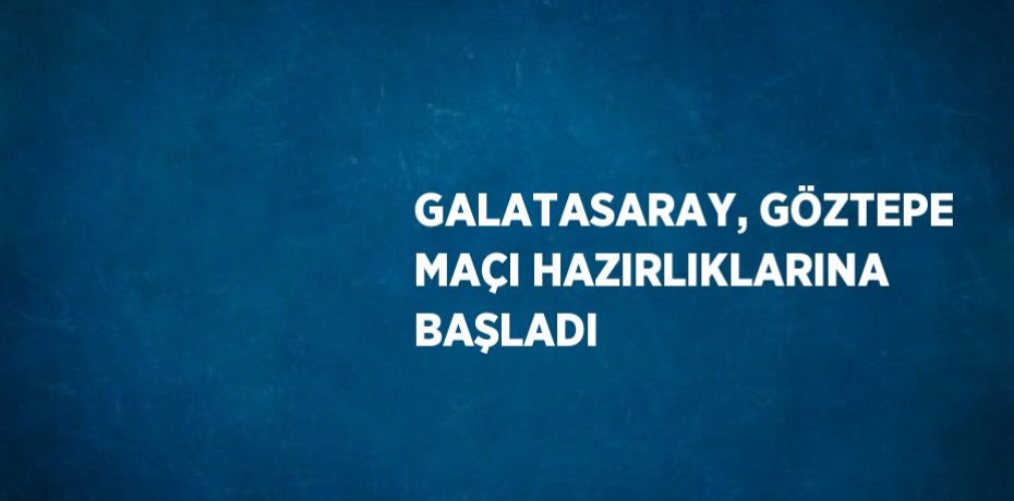 GALATASARAY, GÖZTEPE MAÇI HAZIRLIKLARINA BAŞLADI